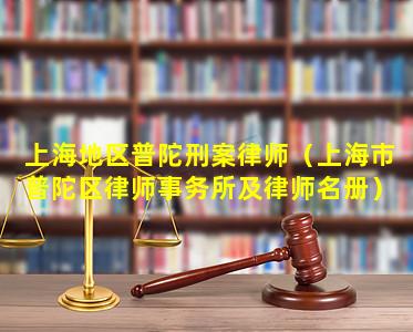 上海地区普陀刑案律师（上海市普陀区律师事务所及律师名册）