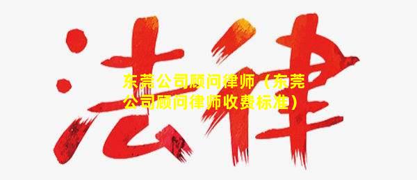 东莞公司顾问律师（东莞公司顾问律师收费标准）