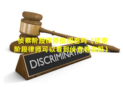 侦察阶段律师能阅卷吗（侦查阶段律师可以看到侦查卷宗吗）