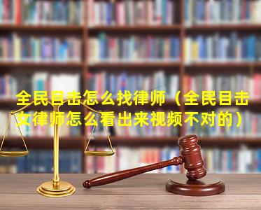 全民目击怎么找律师（全民目击女律师怎么看出来视频不对的）