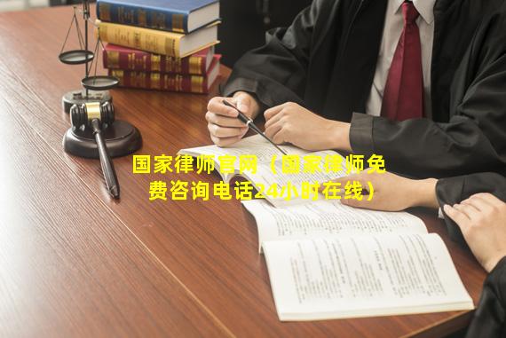 国家律师官网（国家律师免费咨询电话24小时在线）