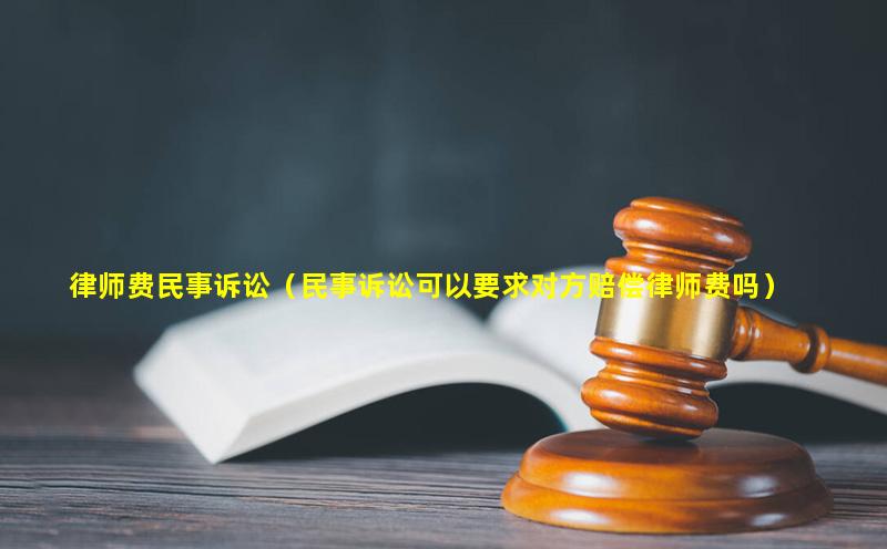 律师费民事诉讼（民事诉讼可以要求对方赔偿律师费吗）