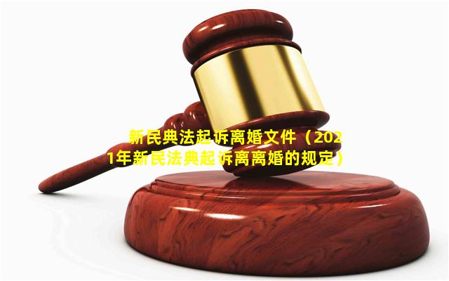 新民典法起诉离婚文件（2021年新民法典起诉离离婚的规定）