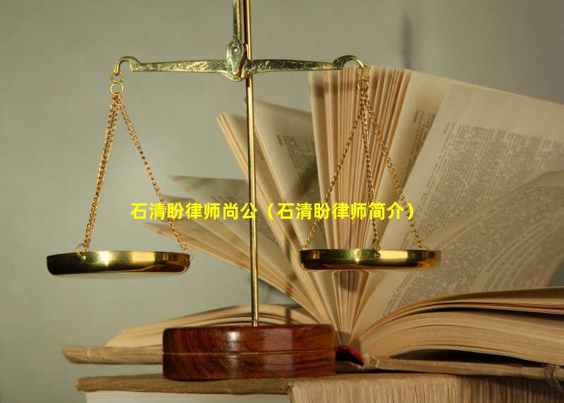 石清盼律师尚公（石清盼律师简介）